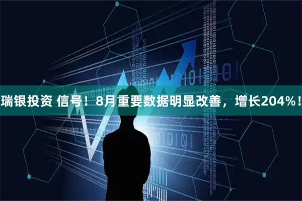 瑞银投资 信号！8月重要数据明显改善，增长204%！