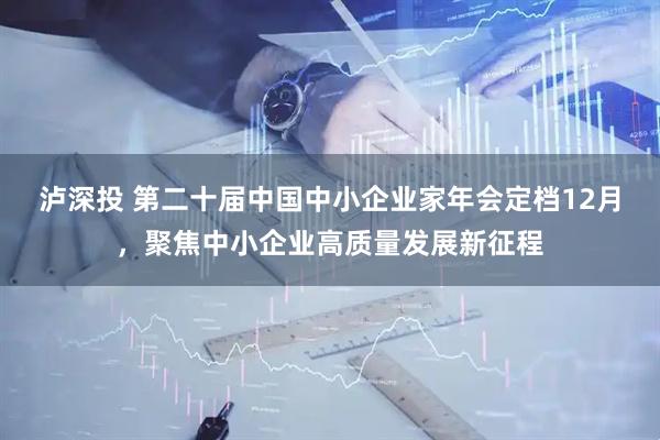 泸深投 第二十届中国中小企业家年会定档12月，聚焦中小企业高质量发展新征程