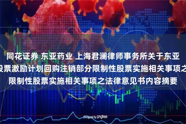 同花证券 东亚药业 上海君澜律师事务所关于东亚药业2024 年限制性股票激励计划回购注销部分限制性股票实施相关事项之法律意见书内容摘要