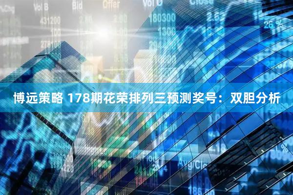 博远策略 178期花荣排列三预测奖号：双胆分析