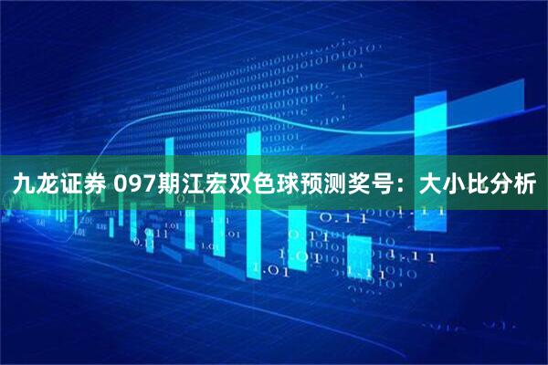 九龙证券 097期江宏双色球预测奖号：大小比分析