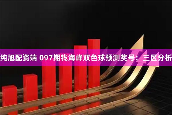纯旭配资端 097期钱海峰双色球预测奖号：三区分析